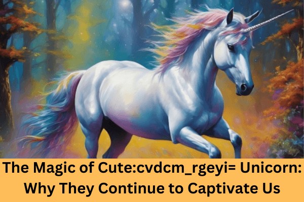 The Magic of Cutecvdcm_rgeyi= Unicorn Why They Continue to Captivate Us